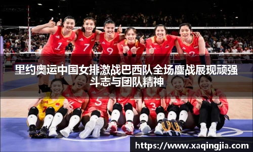 里约奥运中国女排激战巴西队全场鏖战展现顽强斗志与团队精神