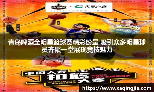 青岛啤酒全明星篮球赛精彩纷呈 吸引众多明星球员齐聚一堂展现竞技魅力