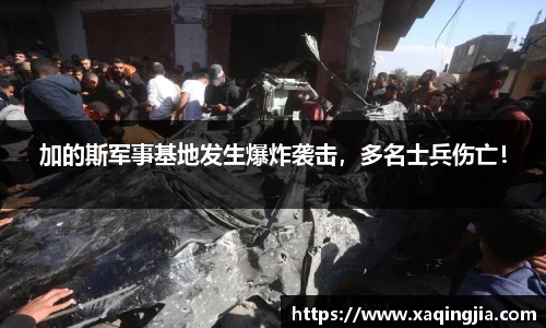 加的斯军事基地发生爆炸袭击，多名士兵伤亡！