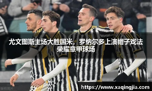 尤文图斯主场大胜国米，罗纳尔多上演帽子戏法荣耀意甲球场