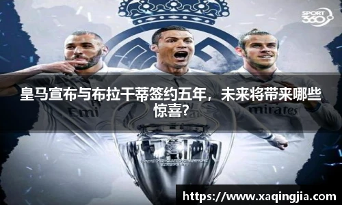 皇马宣布与布拉干蒂签约五年，未来将带来哪些惊喜？