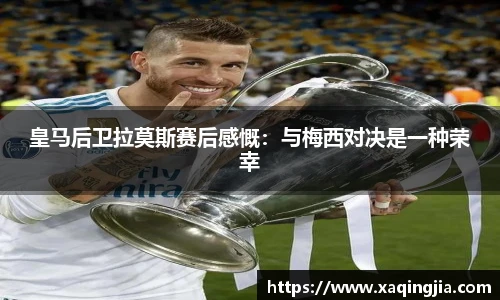 皇马后卫拉莫斯赛后感慨：与梅西对决是一种荣幸