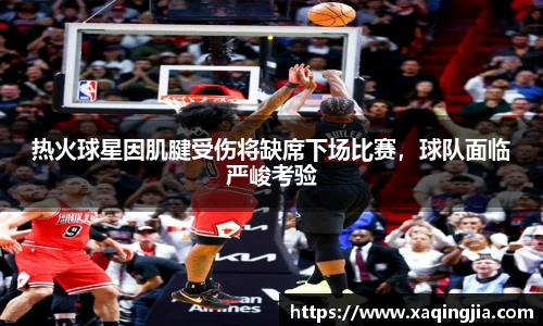 热火球星因肌腱受伤将缺席下场比赛，球队面临严峻考验