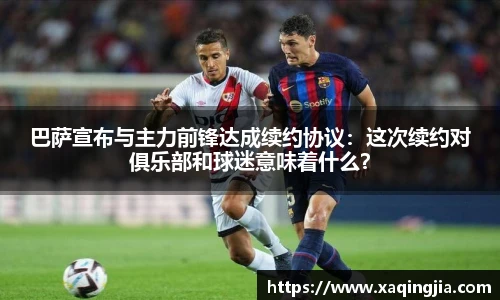 巴萨宣布与主力前锋达成续约协议：这次续约对俱乐部和球迷意味着什么？