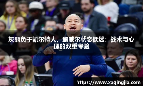 灰熊负于凯尔特人，鲍威尔状态低迷：战术与心理的双重考验