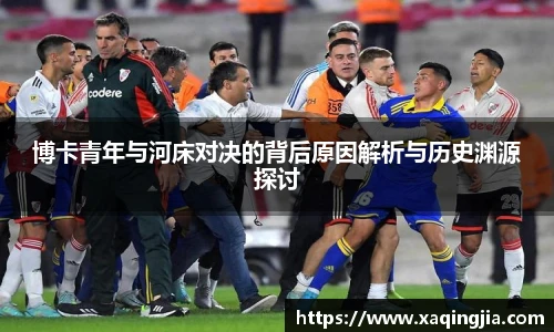 博卡青年与河床对决的背后原因解析与历史渊源探讨