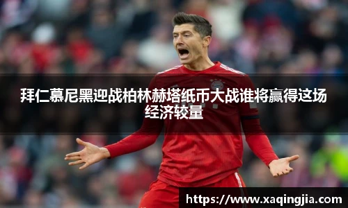 拜仁慕尼黑迎战柏林赫塔纸币大战谁将赢得这场经济较量