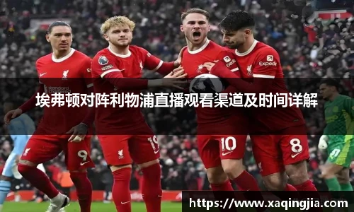 埃弗顿对阵利物浦直播观看渠道及时间详解
