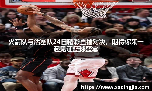 火箭队与活塞队24日精彩直播对决，期待你来一起见证篮球盛宴