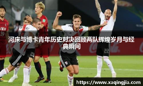 河床与博卡青年历史对决回顾两队辉煌岁月与经典瞬间