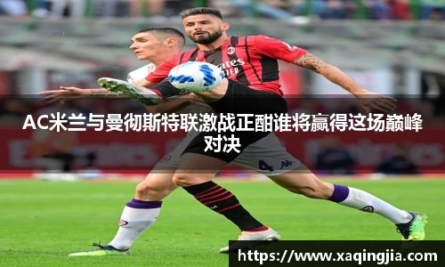 AC米兰与曼彻斯特联激战正酣谁将赢得这场巅峰对决