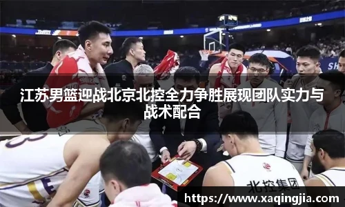 江苏男篮迎战北京北控全力争胜展现团队实力与战术配合