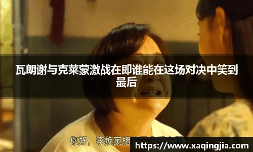 瓦朗谢与克莱蒙激战在即谁能在这场对决中笑到最后