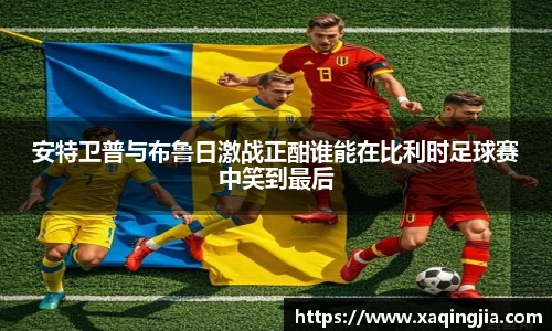 安特卫普与布鲁日激战正酣谁能在比利时足球赛中笑到最后