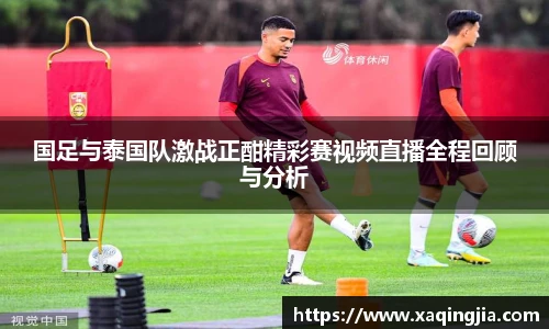 国足与泰国队激战正酣精彩赛视频直播全程回顾与分析