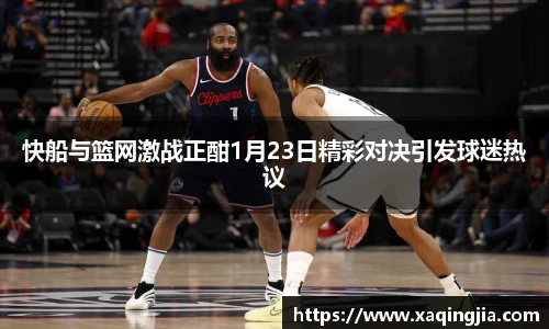 快船与篮网激战正酣1月23日精彩对决引发球迷热议