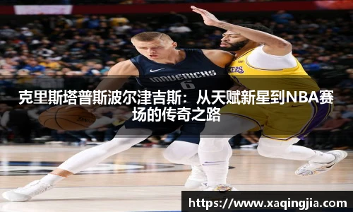 克里斯塔普斯波尔津吉斯：从天赋新星到NBA赛场的传奇之路