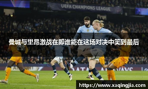 曼城与里昂激战在即谁能在这场对决中笑到最后
