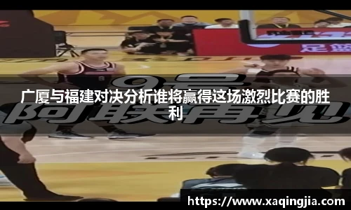 广厦与福建对决分析谁将赢得这场激烈比赛的胜利