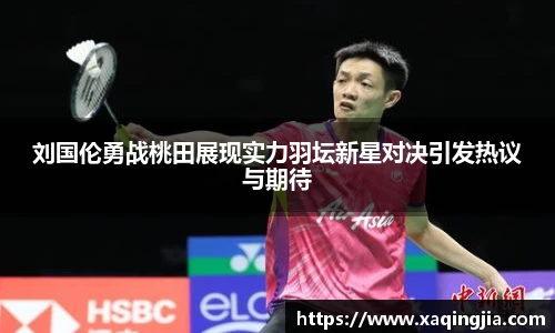 刘国伦勇战桃田展现实力羽坛新星对决引发热议与期待