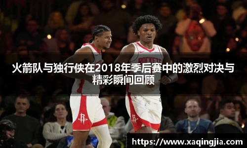 火箭队与独行侠在2018年季后赛中的激烈对决与精彩瞬间回顾