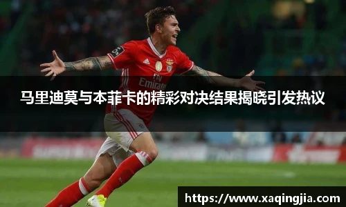 马里迪莫与本菲卡的精彩对决结果揭晓引发热议