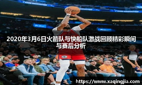 2020年3月6日火箭队与快船队激战回顾精彩瞬间与赛后分析