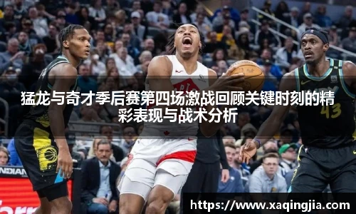 猛龙与奇才季后赛第四场激战回顾关键时刻的精彩表现与战术分析